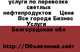 услуги по перевозке светлых нефтепродуктов  › Цена ­ 30 - Все города Бизнес » Услуги   . Белгородская обл.